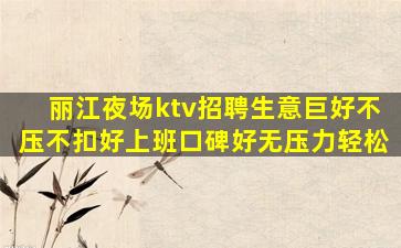 丽江夜场ktv招聘生意巨好不压不扣好上班口碑好无压力轻松